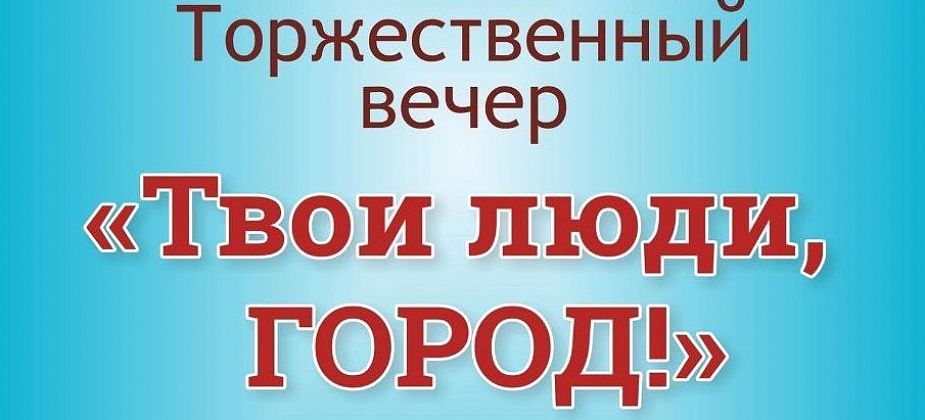 ДК “Современник” приглашает всех на торжественный вечер “Твои люди, город!”